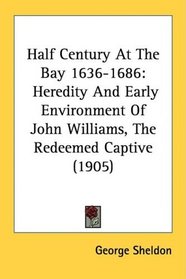 Half Century At The Bay 1636-1686: Heredity And Early Environment Of John Williams, The Redeemed Captive (1905)