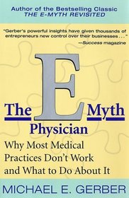 The E-Myth Physician: Why Most Medical Practices Don't Work and What to Do About It