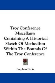 Troy Conference Miscellany: Containing A Historical Sketch Of Methodism Within The Bounds Of The Troy Conference