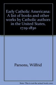Early Catholic Americana: A list of books and other works by Catholic authors in the United States, 1729-1830