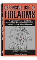 Defensive Use Of Firearms: A Common-Sense Guide to Awareness, Mental Preparedness, Tactics, Skills, and Equipment