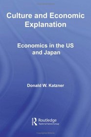Culture and Economic Explanation: Economics in the US and Japan (Routledge Frontiers of Political Economy)
