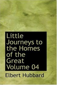 Little Journeys to the Homes of the Great  Volume 04