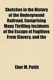 Sketches in the History of the Underground Railroad, Comprising Many Thrilling Incidents of the Escape of Fugitives From Slavery, and the