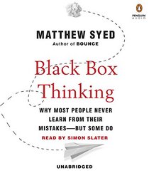 Black Box Thinking: Why Most People Never Learn from Their Mistakes--But Some Do