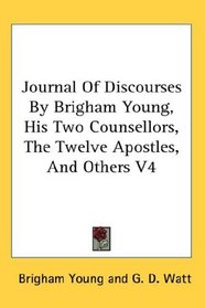 Journal Of Discourses By Brigham Young, His Two Counsellors, The Twelve Apostles, And Others V4