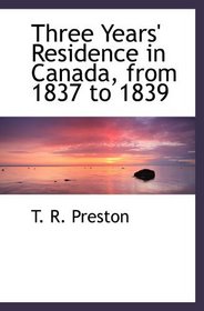 Three Years' Residence in Canada, from 1837 to 1839