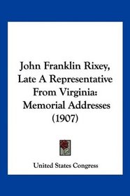 John Franklin Rixey, Late A Representative From Virginia: Memorial Addresses (1907)