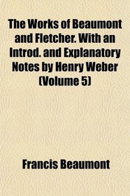 The Works of Beaumont and Fletcher. With an Introd. and Explanatory Notes by Henry Weber (Volume 5)
