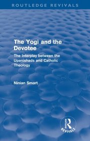 The Yogi and the Devotee (Routledge Revivals): The Interplay Between the Upanishads and Catholic Theology