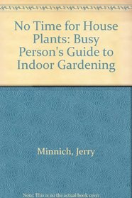 No Time for House Plants: Busy Person's Guide to Indoor Gardening