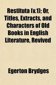 Restituta (v.1); Or, Titles, Extracts, and Characters of Old Books in English Literature, Revived