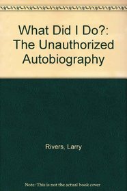 What Did I Do?: The Unauthorized Autobiography   of Larry Rivers, With Arnold Weinstein