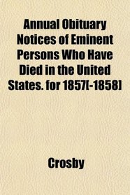 Annual Obituary Notices of Eminent Persons Who Have Died in the United States. for 1857[-1858]