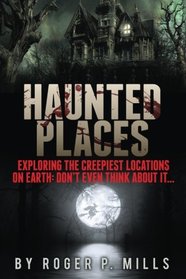 Haunted Places: Exploring The Creepiest Locations On Earth: Don't Even Think About It... (True Horror Stories, Creepy Stories, Scary Short Stories, True Hauntings, Haunted Asylums) (Volume 2)