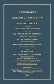 A Dissertation On The Freedom Of Navigation And Maritime Commerce, And Such Rights Of States, Relative Thereto, As Are Founded On The Law Of Nations: Adapted ... Political Reflections, And Historical Facts