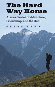 The Hard Way Home: Alaska Stories of Adventure, Friendship, and the Hunt (Outdoor Lives)