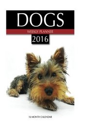 Dogs Weekly Planner 2016: 16 Month Calendar