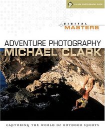 Digital Masters: Adventure Photography: Capturing the World of Outdoor Sports (A Lark Photography Book)
