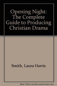 Opening Night: The Complete Guide to Producing Christian Drama