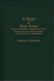 A Right to Bear Arms: State and Federal Bills of Rights and Constitutional Guarantees (Contributions in Political Science)