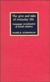 The Give and Take of Everyday Life : Language, Socialization of Kaluli Children (Studies in the Social and Cultural Foundations of Language)