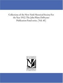 Collections of the New-York Historical Society For the Year 1912. The John Watts DePeyster Publication Fund series. [Vol. 45]