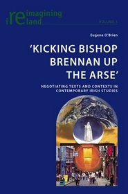 'Kicking Bishop Brennan Up the Arse': Negotiating Texts and Contexts in Contemporary Irish Studies (Reimagining Ireland)