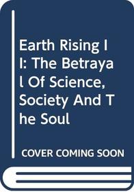 Earth Rising II: The Betrayal of Science, Society and the Soul