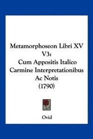 Metamorphoseon Libri XV V3: Cum Appositis Italico Carmine Interpretationibus Ac Notis (1790) (Latin Edition)