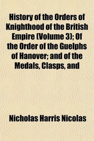 History of the Orders of Knighthood of the British Empire (Volume 3); Of the Order of the Guelphs of Hanover; and of the Medals, Clasps, and