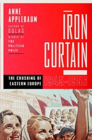 The Iron Curtain: The Crushing of Eastern Europe, 1945-1956