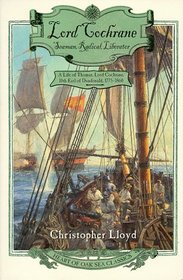 Lord Cochrane, Seaman, Radical, Liberator: A Life of Thomas, Lord Cochrane, 10th Earl of Dundonald (Heart of Oak Sea Classics Series)