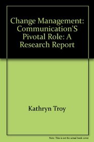 Change Management: Communication's Pivotal Role: A Research Report