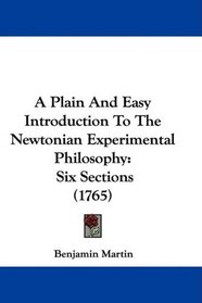 A Plain And Easy Introduction To The Newtonian Experimental Philosophy: Six Sections (1765)