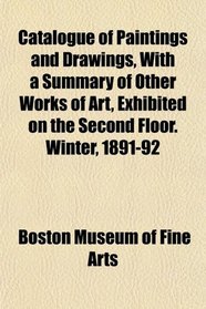 Catalogue of Paintings and Drawings, With a Summary of Other Works of Art, Exhibited on the Second Floor. Winter, 1891-92