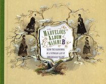 The Marvelous Album of Madame B: Being the Handiwork of a Victorian Lady of Considerable Talent