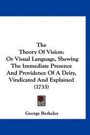 The Theory Of Vision: Or Visual Language, Shewing The Immediate Presence And Providence Of A Deity, Vindicated And Explained (1733)