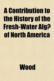 A Contribution to the History of the Fresh-Water Alge of North America