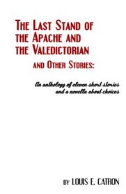 The Last Stand Of The Apache And The Valedictorian And Other Stories: An Anthology Of Eleven Short Stories And A Novella About Choices