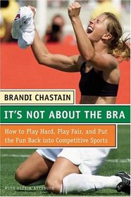 It's Not About the Bra : Play Hard, Play Fair, and Put the Fun Back Into Competitive Sports