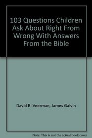 103 Questions Children Ask About Right From Wrong With Answers From the Bible