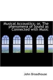 Musical Accoustics; or, The phenomena of Sound as Connected with Music