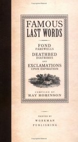Famous Last Words, Fond Farewells, Deathbed Diatribes, and Exclamations Upon Expiration