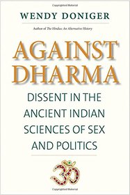 Against Dharma: Dissent in the Ancient Indian Sciences of Sex and Politics (The Terry Lectures Series)