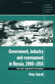 Government, Industry and Rearmament in Russia, 1900-1914 : The Last Argument of Tsarism (Cambridge Russian, Soviet and Post-Soviet Studies)