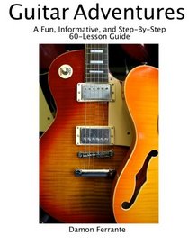 Guitar Adventures: A Fun, Informative, and Step-By-Step 60-Lesson Guide to Chords, Beginner & Intermediate Levels, with Companion Lesson and Play-Along Videos