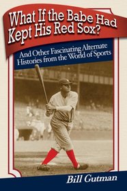 What If the Babe Had Kept His Red Sox?: And Other Fascinating Alternate Histories from the World of Sports