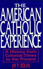 The American Catholic Experience: A History from Colonial Times to the Present