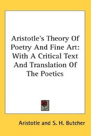 Aristotle's Theory Of Poetry And Fine Art: With A Critical Text And Translation Of The Poetics